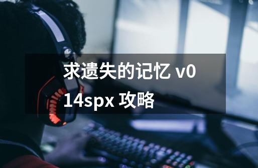 求遗失的记忆 v0.14spx 攻略-第1张-游戏资讯-智辉网络