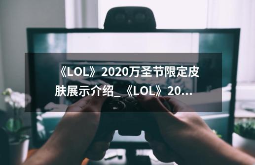 《LOL》2020万圣节限定皮肤展示介绍_《LOL》2020万圣节限定皮肤展示是什么-第1张-游戏资讯-智辉网络