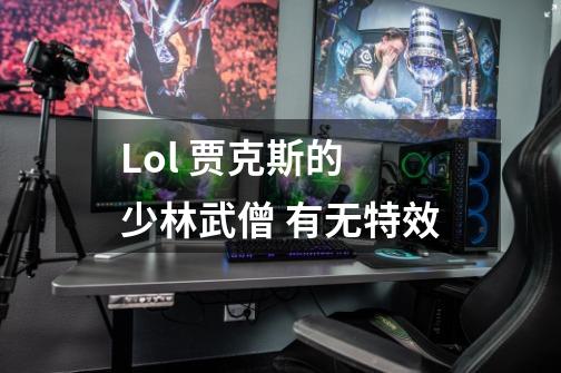 Lol 贾克斯的 少林武僧 有无特效-第1张-游戏资讯-智辉网络