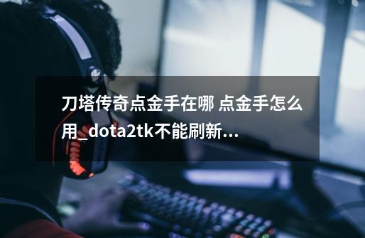 刀塔传奇点金手在哪 点金手怎么用_dota2tk不能刷新哪些物品-第1张-游戏资讯-智辉网络