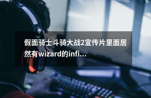 假面骑士斗骑大战2宣传片里面居然有wizard的infinity加全龙形态合在一起，你们见过吗-第1张-游戏资讯-智辉网络