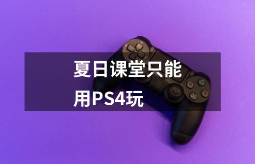 夏日课堂只能用PS4玩-第1张-游戏资讯-智辉网络