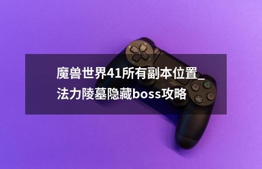 魔兽世界4.1所有副本位置_法力陵墓隐藏boss攻略-第1张-游戏资讯-智辉网络