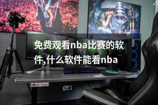 免费观看nba比赛的软件,什么软件能看nba-第1张-游戏资讯-智辉网络