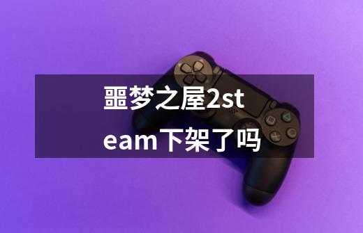 噩梦之屋2steam下架了吗-第1张-游戏资讯-智辉网络