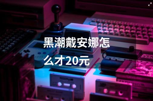 黑潮戴安娜怎么才20元-第1张-游戏资讯-智辉网络