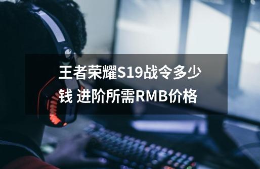 王者荣耀S19战令多少钱 进阶所需RMB价格-第1张-游戏资讯-智辉网络