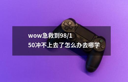 wow急救到98/150冲不上去了怎么办去哪学-第1张-游戏资讯-智辉网络