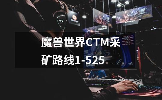 魔兽世界CTM采矿路线1-525-第1张-游戏资讯-智辉网络