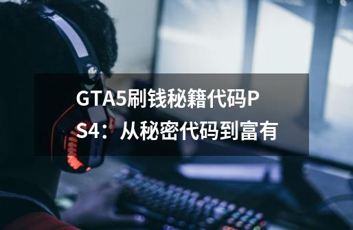 GTA5刷钱秘籍代码PS4：从秘密代码到富有-第1张-游戏资讯-智辉网络