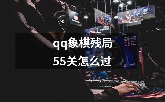 qq象棋残局55关怎么过-第1张-游戏资讯-智辉网络