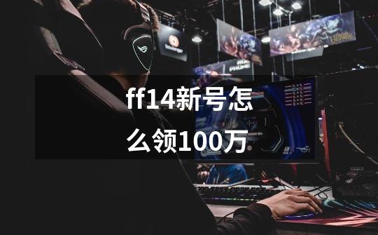 ff14新号怎么领100万-第1张-游戏资讯-智辉网络