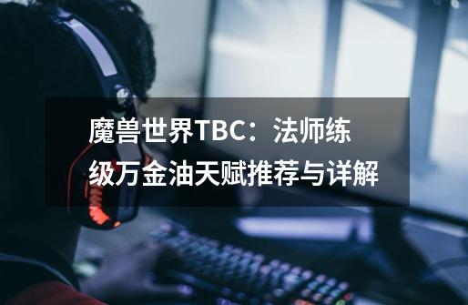 魔兽世界TBC：法师练级万金油天赋推荐与详解-第1张-游戏资讯-智辉网络