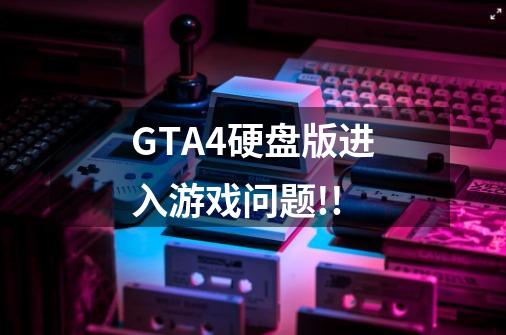 GTA4硬盘版进入游戏问题!!-第1张-游戏资讯-智辉网络