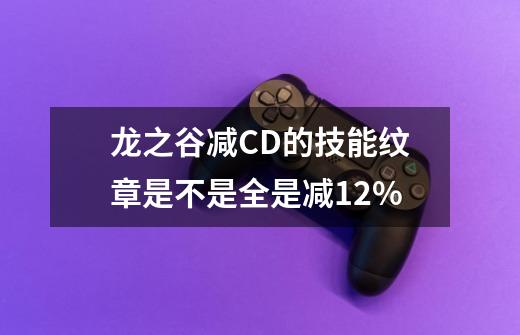 龙之谷减CD的技能纹章是不是全是减12%-第1张-游戏资讯-智辉网络