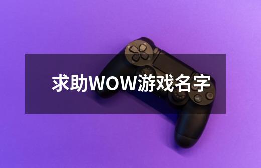 求助WOW游戏名字-第1张-游戏资讯-智辉网络