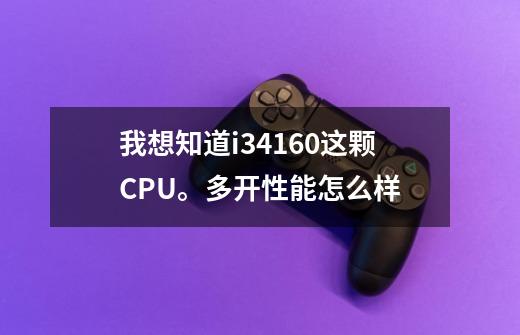 我想知道i34160这颗CPU。多开性能怎么样-第1张-游戏资讯-智辉网络