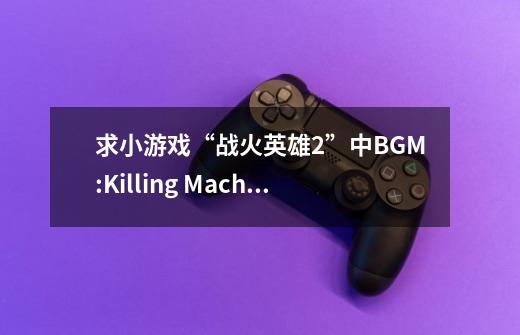 求小游戏“战火英雄2”中BGM:Killing Machine-第1张-游戏资讯-智辉网络