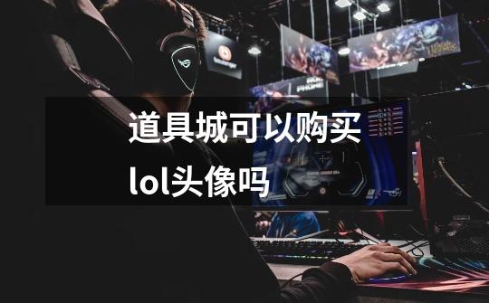 道具城可以购买lol头像吗-第1张-游戏资讯-智辉网络