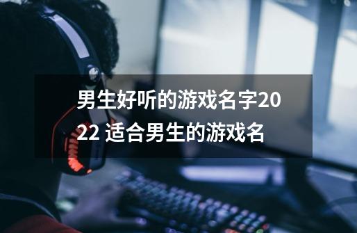 男生好听的游戏名字2022 适合男生的游戏名-第1张-游戏资讯-智辉网络