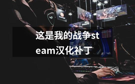 这是我的战争steam汉化补丁-第1张-游戏资讯-智辉网络