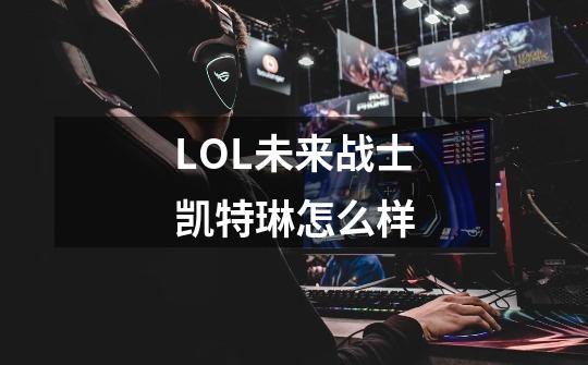 LOL未来战士凯特琳怎么样-第1张-游戏资讯-智辉网络