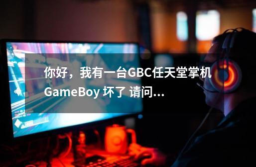 你好，我有一台GBC任天堂掌机GameBoy 坏了 请问云南昆明有维修点吗-第1张-游戏资讯-智辉网络