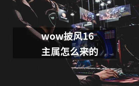 wow披风16主属怎么来的-第1张-游戏资讯-智辉网络