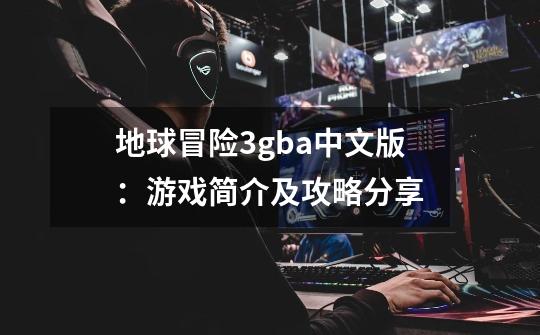 地球冒险3gba中文版：游戏简介及攻略分享-第1张-游戏资讯-智辉网络