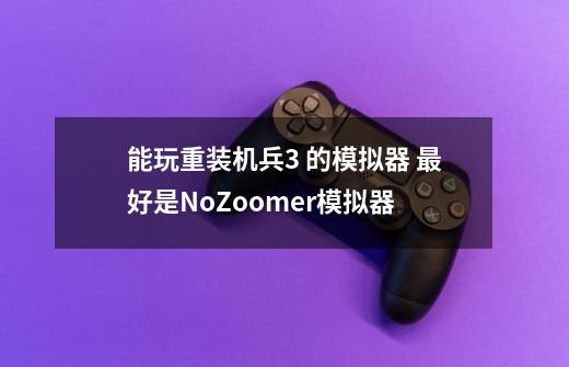 能玩重装机兵3 的模拟器 最好是No$Zoomer模拟器-第1张-游戏资讯-智辉网络