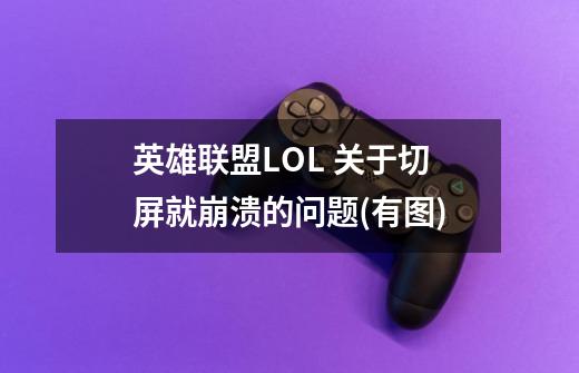 英雄联盟LOL 关于切屏就崩溃的问题(有图)-第1张-游戏资讯-智辉网络