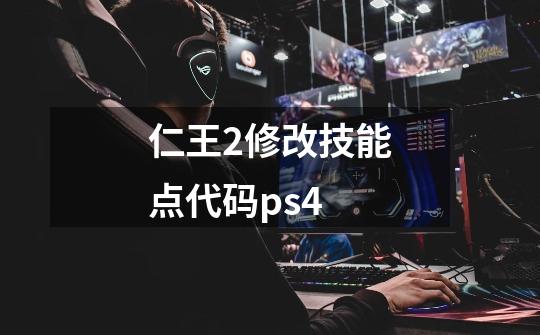 仁王2修改技能点代码ps4-第1张-游戏资讯-智辉网络