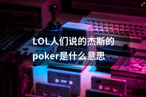 LOL人们说的杰斯的poker是什么意思-第1张-游戏资讯-智辉网络