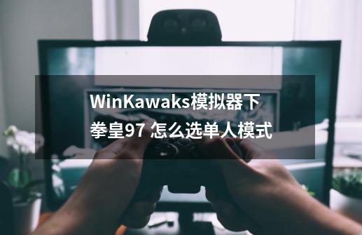 WinKawaks模拟器下拳皇97 怎么选单人模式-第1张-游戏资讯-智辉网络