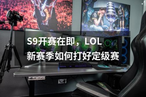 S9开赛在即，LOL新赛季如何打好定级赛-第1张-游戏资讯-智辉网络