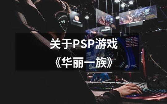 关于PSP游戏《华丽一族》-第1张-游戏资讯-智辉网络