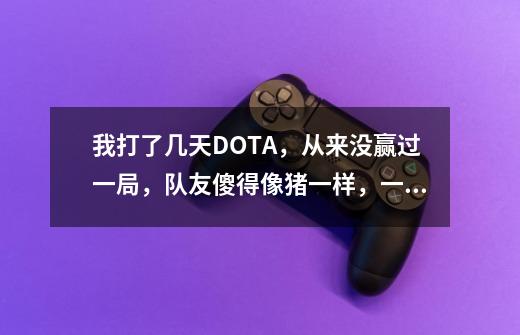 我打了几天DOTA，从来没赢过一局，队友傻得像猪一样，一有劣势就跑，这种情况怎么办。-第1张-游戏资讯-智辉网络