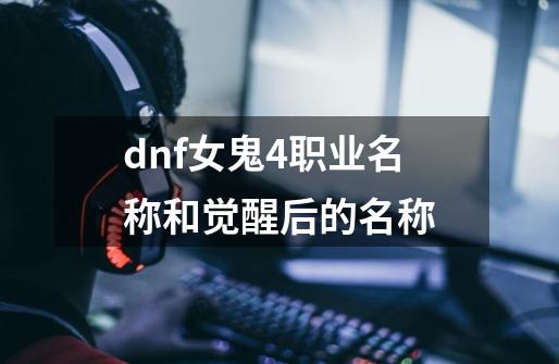 dnf女鬼4职业名称和觉醒后的名称-第1张-游戏资讯-智辉网络