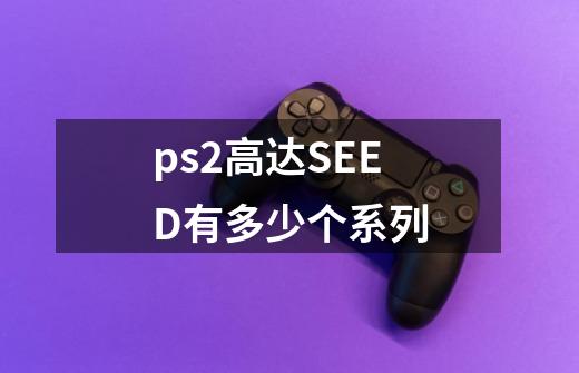 ps2高达SEED有多少个系列-第1张-游戏资讯-智辉网络