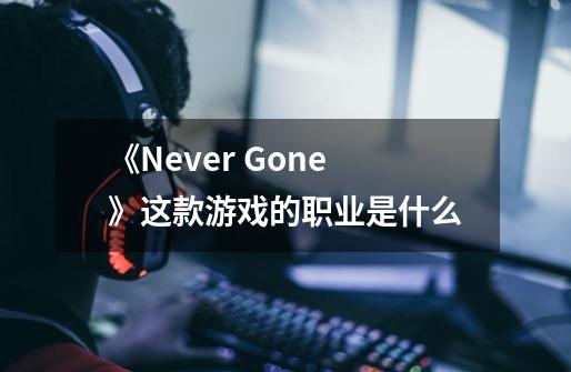 《Never Gone》这款游戏的职业是什么-第1张-游戏资讯-智辉网络