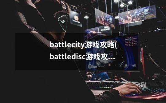 battlecity游戏攻略(battledisc游戏攻略)-第1张-游戏资讯-智辉网络