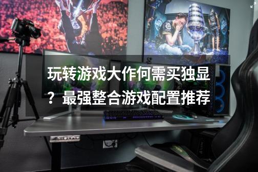 玩转游戏大作何需买独显？最强整合游戏配置推荐-第1张-游戏资讯-智辉网络