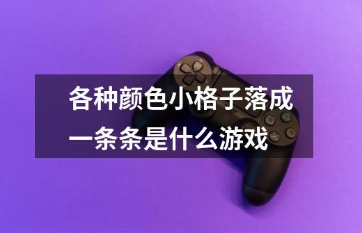 各种颜色小格子落成一条条是什么游戏-第1张-游戏资讯-智辉网络