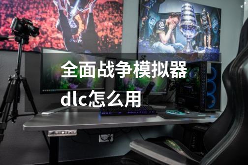 全面战争模拟器dlc怎么用-第1张-游戏资讯-智辉网络