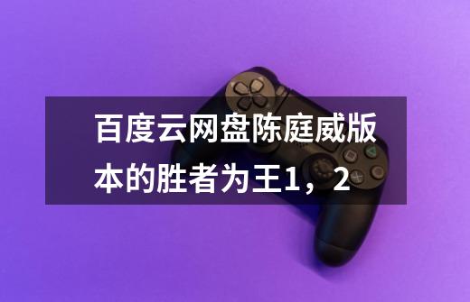 百度云网盘陈庭威版本的胜者为王1，2-第1张-游戏资讯-智辉网络