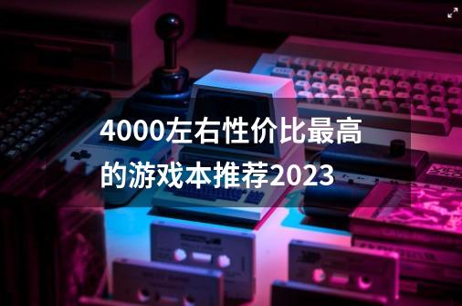 4000左右性价比最高的游戏本推荐2023-第1张-游戏资讯-智辉网络