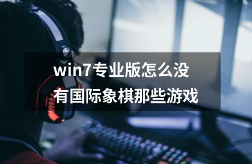 win7专业版怎么没有国际象棋那些游戏-第1张-游戏资讯-智辉网络