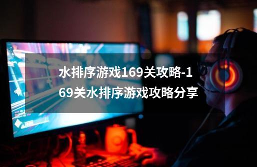 水排序游戏169关攻略-169关水排序游戏攻略分享-第1张-游戏资讯-智辉网络