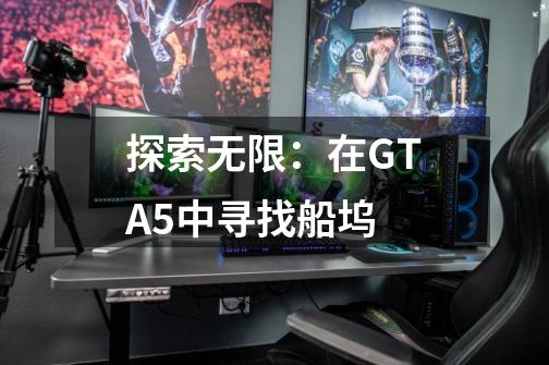 探索无限：在GTA5中寻找船坞-第1张-游戏资讯-智辉网络