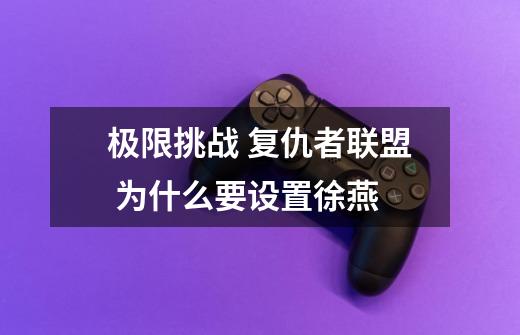 极限挑战 复仇者联盟 为什么要设置徐燕-第1张-游戏资讯-智辉网络